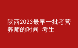 陕西2023最早一批考营养师的时间 考生什么时候可以报名