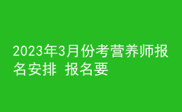 2023年3月份考营养师报名安排 报名要求 报名入口