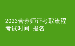 2023营养师证考取流程 考试时间 报名步骤