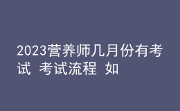 2023营养师几月份有考试 考试流程 如何参加考试