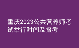 重庆2023公共营养师考试举行时间及报考时间 网上报名