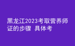 黑龙江2023考取营养师证的步骤 具体考试时间及报名安排