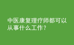 中医康复理疗师都可以从事什么工作？