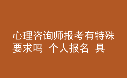 心理咨询师报考有特殊要求吗 个人报名 具体报考流程