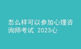 怎么样可以参加心理咨询师考试 2023心理咨询师考试网