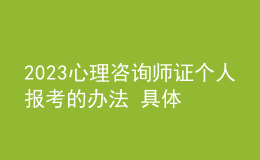 2023心理咨询师证个人报考的办法 具体考报流程