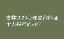 吉林2023心理咨询师证个人报考的办法 具体考报流程
