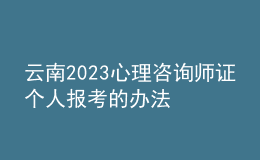 云南2023心理咨询师证个人报考的办法 具体考报流程