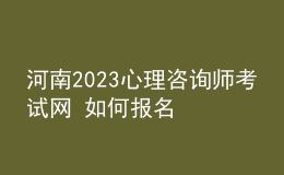 河南2023心理咨询师考试网 如何报名 具体的报名入口