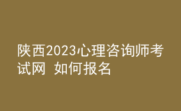 陕西2023心理咨询师考试网 如何报名 具体的报名入口