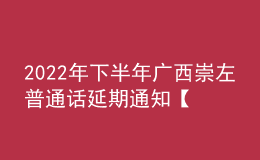 2022年下半年广西崇左普通话延期通知【2023年1月10日进行测试】