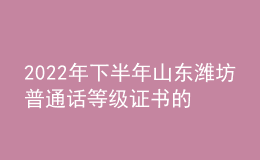 2022年下半年山东潍坊普通话等级证书的领取公告【12月12日起】