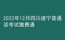 2022年12月四川遂宁普通话考试缴费通知【12月14日起】