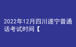 2022年12月四川遂宁普通话考试时间【12月24日-12月25日】