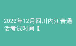 2022年12月四川内江普通话考试时间【12月24日-25日】