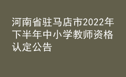 河南省驻马店市2022年下半年中小学教师资格认定公告