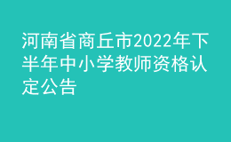 河南省商丘市2022年下半年中小学教师资格认定公告