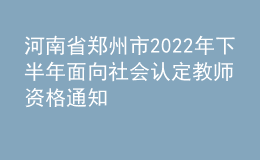 河南省郑州市2022年下半年面向社会认定教师资格通知