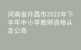 河南省许昌市2022年下半年中小学教师资格认定公告