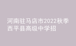 河南驻马店市2022秋季西平县高级中学招聘教师12人公告