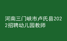河南三门峡市卢氏县2022招聘幼儿园教师50人公告