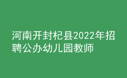 河南开封杞县2022年招聘公办幼儿园教师40名公告