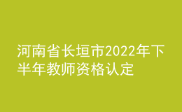 河南省长垣市2022年下半年教师资格认定公告