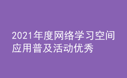 2021年度网络学习空间应用普及活动优秀区域和优秀学校名单