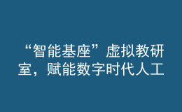 “智能基座”虚拟教研室，赋能数字时代人工智能人才培养