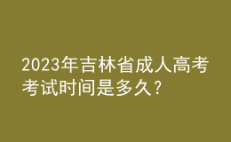 2023年吉林省成人高考考试时间是多久？报考条件是什么？