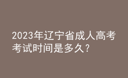 2023年辽宁省成人高考考试时间是多久？考试科目有哪些？