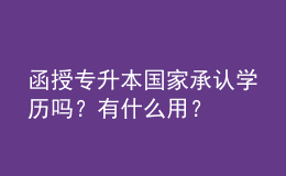 函授专升本国家承认学历吗？有什么用？