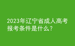 2023年辽宁省成人高考报考条件是什么？有什么限制？