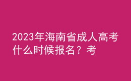 2023年海南省成人高考什么时候报名？考试科目有哪些？