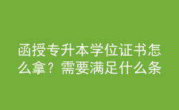 函授专升本学位证书怎么拿？需要满足什么条件？