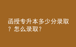 函授专升本多少分录取？怎么录取？