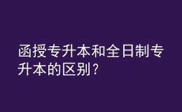 函授专升本和全日制专升本的区别？