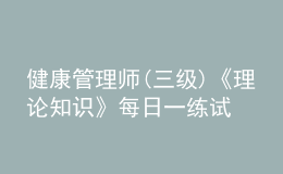 健康管理师(三级)《理论知识》每日一练试题12月19日