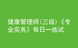 健康管理师(三级)《专业实务》每日一练试题12月19日