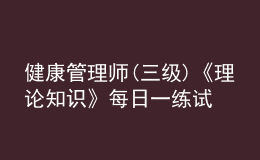 健康管理师(三级)《理论知识》每日一练试题12月21日