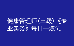 健康管理师(三级)《专业实务》每日一练试题12月23日