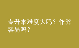 专升本难度大吗？作弊容易吗？ 