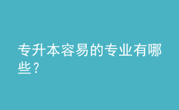 专升本容易的专业有哪些？ 