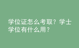 学位证怎么考取？学士学位有什么用？ 