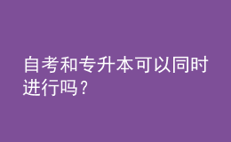 自考和专升本可以同时进行吗？ 