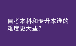 自考本科和专升本谁的难度更大些？ 