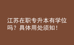 江苏在职专升本有学位吗？具体用处须知！ 