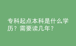 专科起点本科是什么学历？需要读几年？