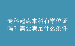 专科起点本科有学位证吗？需要满足什么条件？