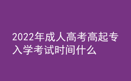 2022年成人高考高起专入学考试时间什么时候？成考报名流程什么样？